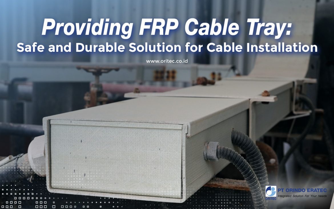 Providing high-quality FRP Cable Tray from PT Orindo Eratec, designed for safe, durable, and long-lasting cable installation in industrial and infrastructure projects across Indonesia